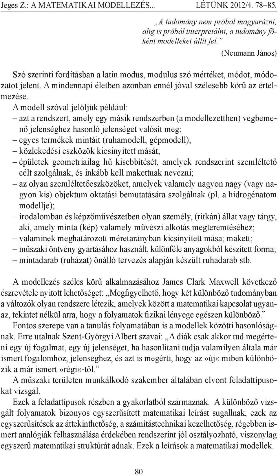 A modell zóval jelöljük például: azt a rendzert, amely egy máik rendzerben (a modellezettben végbemenő jelenéghez haonló jelenéget valóít meg; egye termékek mintáit (ruhamodell, gépmodell; közlekedéi