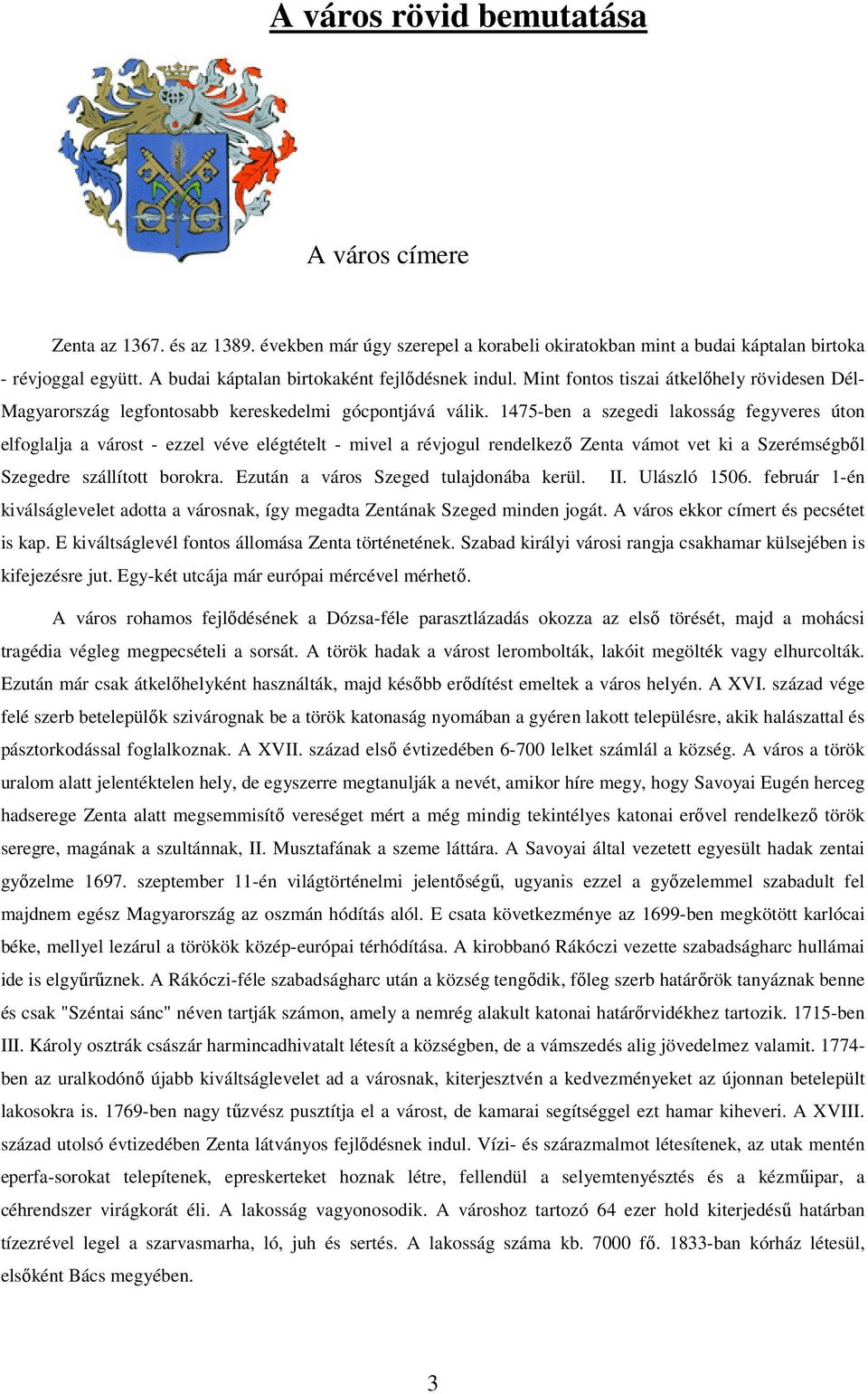 1475-ben a szegedi lakosság fegyveres úton elfoglalja a várost - ezzel véve elégtételt - mivel a révjogul rendelkező Zenta vámot vet ki a Szerémségből Szegedre szállított borokra.