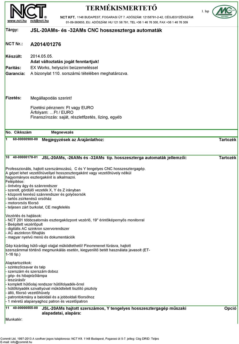 05. Adat változtatás jogát fenntartjuk! EX Works, helyszíni beüzemeléssel A bizonylat 110. sorszámú tételében meghatározva. Fizetés: Megállapodás szerint!