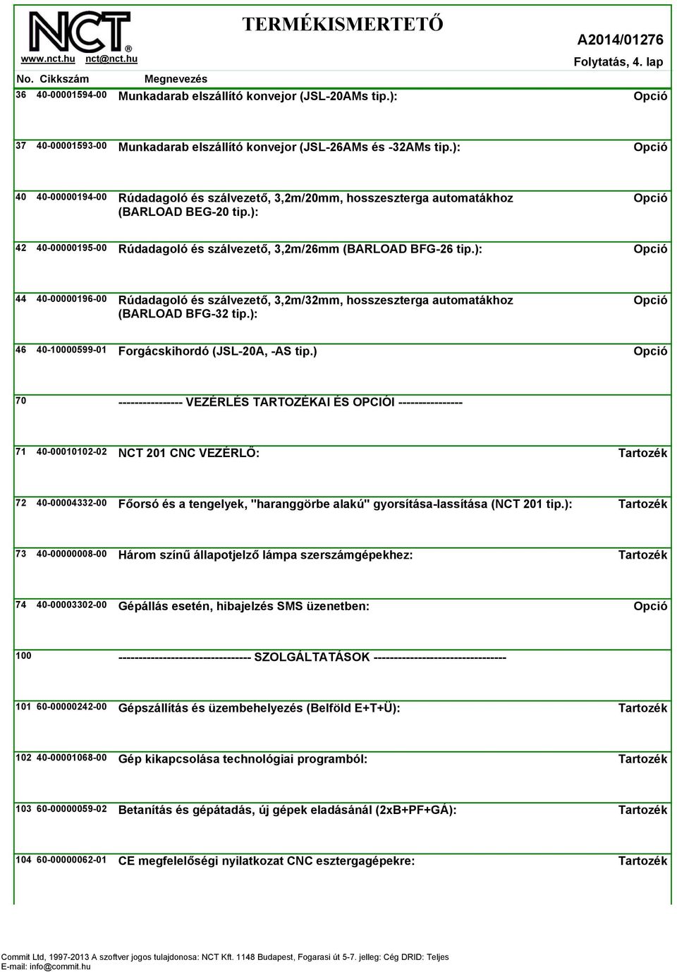 ): 44 40-00000196-00 Rúdadagoló és szálvezető, 3,2m/32mm, hosszeszterga automatákhoz (BARLOAD BFG-32 tip.): 46 40-10000599-01 Forgácskihordó (JSL-20A, -AS tip.