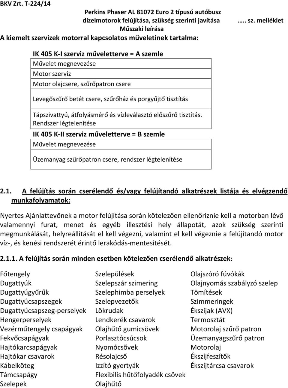 Rendszer légtelenítése IK 405 K-II szerviz műveletterve = B szemle Művelet megnevezése Üzemanyag szűrőpatron csere, rendszer légtelenítése 2.1.