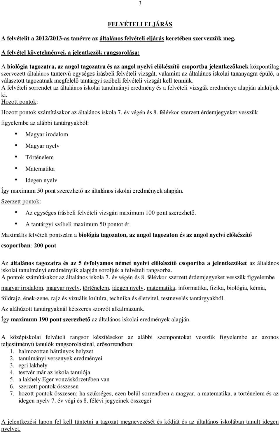 egységes írásbeli felvételi vizsgát, valamint az általános iskolai tananyagra épülő, a választott tagozatnak megfelelő tantárgyi szóbeli felvételi vizsgát kell tenniük.