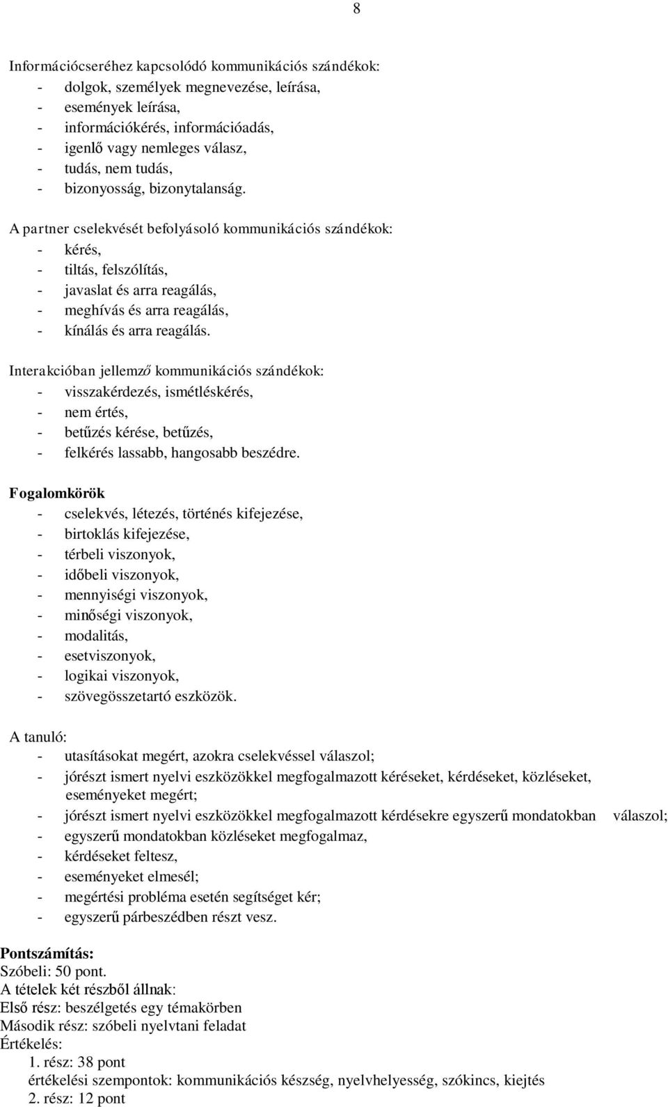 A partner cselekvését befolyásoló kommunikációs szándékok: - kérés, - tiltás, felszólítás, - javaslat és arra reagálás, - meghívás és arra reagálás, - kínálás és arra reagálás.