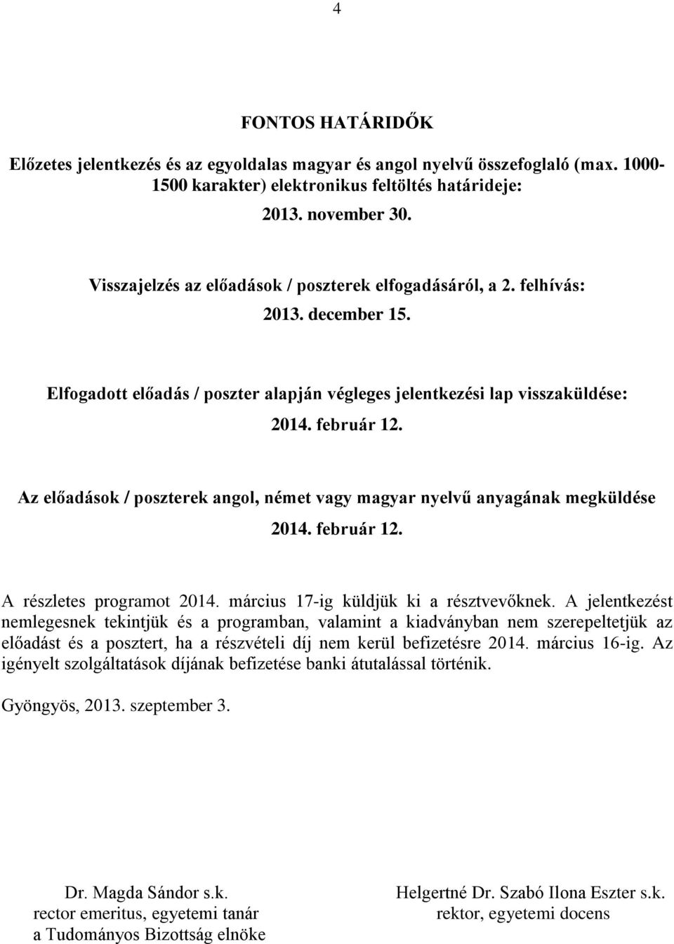 Az előadások / poszterek angol, német vagy magyar nyelvű anyagának megküldése 2014. február 12. A részletes programot 2014. március 17-ig küldjük ki a résztvevőknek.