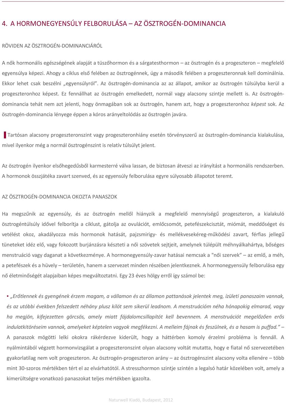 Az ösztrogén dominancia az az állapot, amikor az ösztrogén túlsúlyba kerül a progeszteronhoz képest. Ez fennállhat az ösztrogén emelkedett, normál vagy alacsony szintje mellett is.