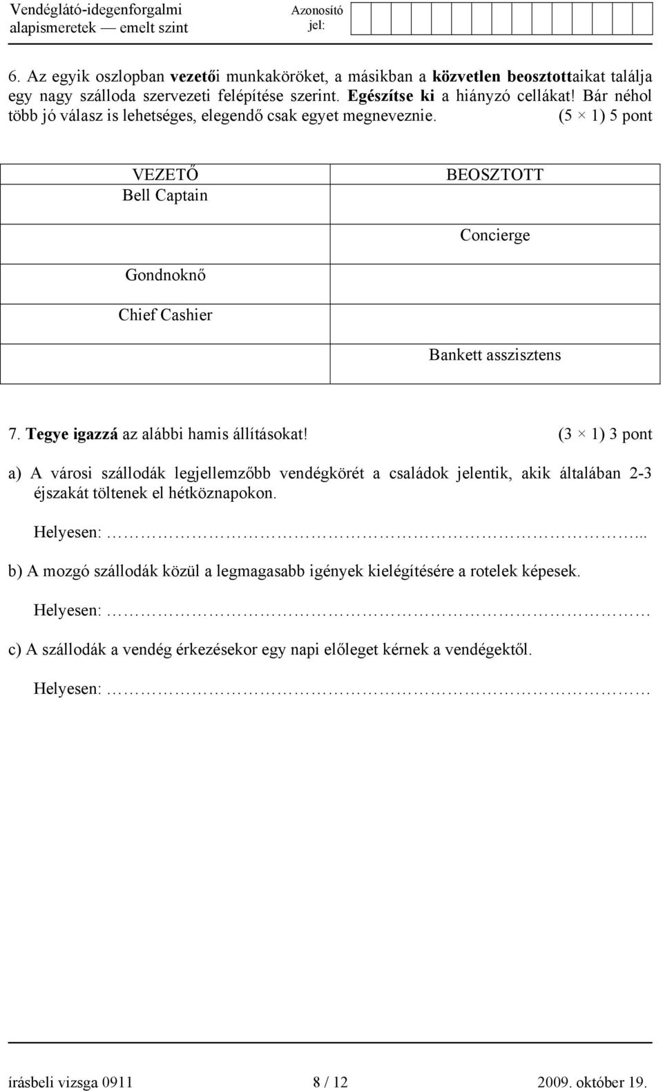 Tegye igazzá az alábbi hamis állításokat! (3 1) 3 pont a) A városi szállodák legjellemzőbb vendégkörét a családok jelentik, akik általában 2-3 éjszakát töltenek el hétköznapokon. Helyesen:.