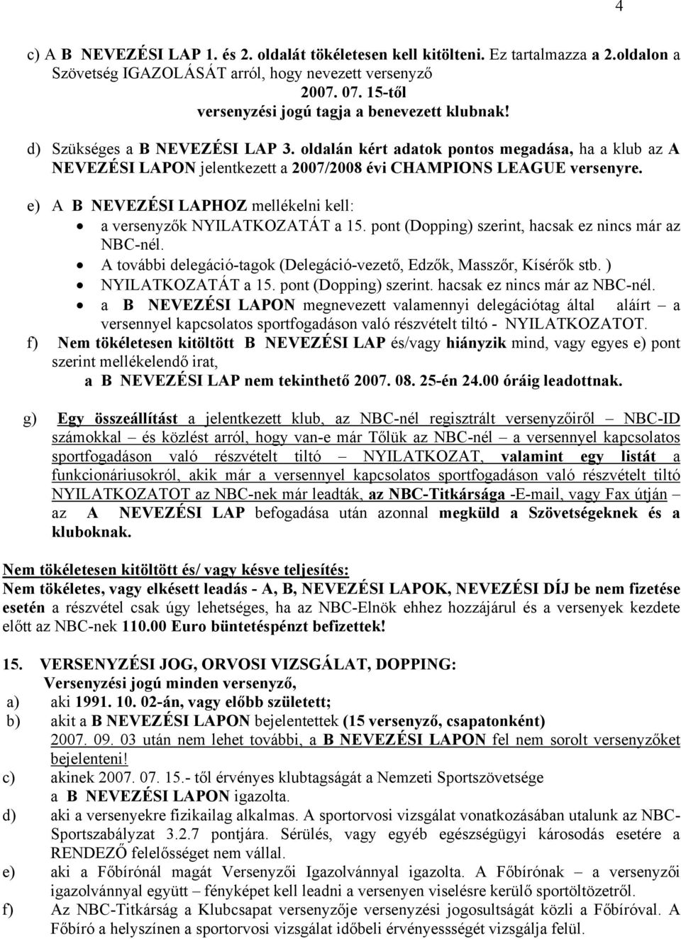 oldalán kért adatok pontos megadása, ha a klub az A NEVEZÉSI LAPON jelentkezett a 2007/2008 évi CHAMPIONS LEAGUE versenyre. e) A B NEVEZÉSI LAPHOZ mellékelni kell: a versenyzők NYILATKOZATÁT a 15.