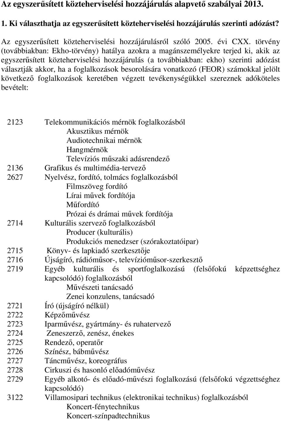 törvény (továbbiakban: Ekho-törvény) hatálya azokra a magánszemélyekre terjed ki, akik az egyszerősített közteherviselési hozzájárulás (a továbbiakban: ekho) szerinti adózást választják akkor, ha a