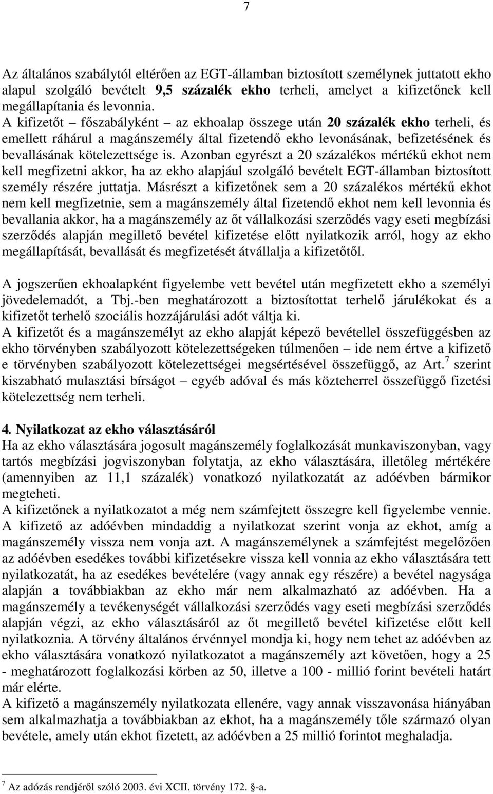 Azonban egyrészt a 20 százalékos mértékő ekhot nem kell megfizetni akkor, ha az ekho alapjául szolgáló bevételt EGT-államban biztosított személy részére juttatja.