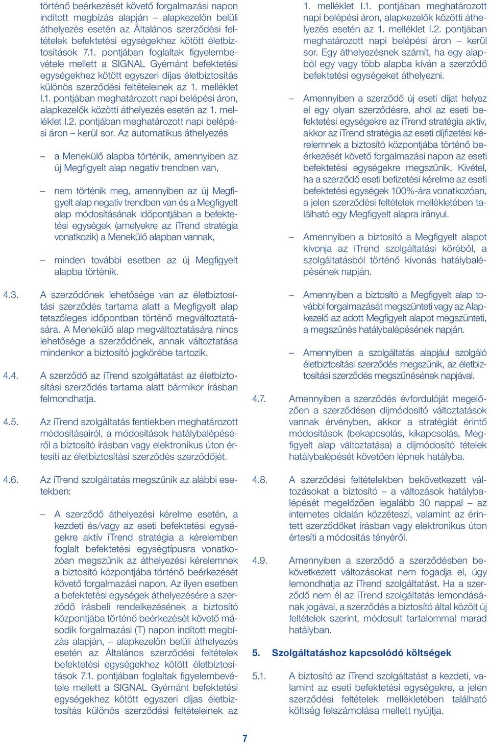 melléklet I.1. pontjában meghatározott napi belépési áron, alapkezelők közötti áthelyezés esetén az 1. melléklet I.2. pontjában meghatározott napi belépési áron kerül sor.