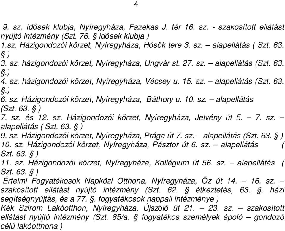 10. sz. alapellátás (Szt. 63. ) 7. sz. és 12. sz. Házigondozói körzet, Nyíregyháza, Jelvény út 5. 7. sz. alapellátás ( Szt. 63. ) 9. sz. Házigondozói körzet, Nyíregyháza, Prága út 7. sz. alapellátás (Szt. 63. ) 10.