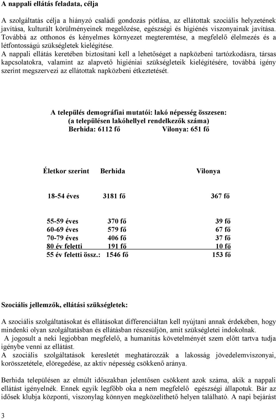 A nappali ellátás keretében biztosítani kell a lehetőséget a napközbeni tartózkodásra, társas kapcsolatokra, valamint az alapvető higiéniai szükségleteik kielégítésére, továbbá igény szerint