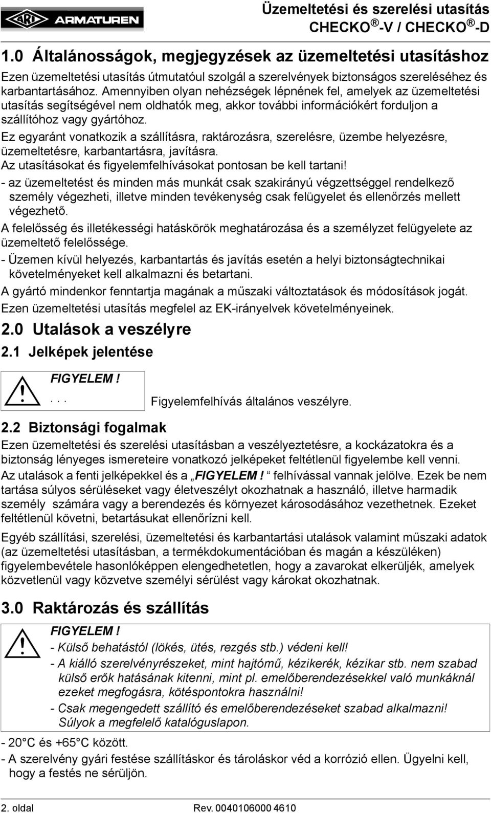 Ez egyaránt vonatkozik a szállításra, raktározásra, szerelésre, üzembe helyezésre, üzemeltetésre, karbantartásra, javításra. Az utasításokat és figyelemfelhívásokat pontosan be kell tartani!