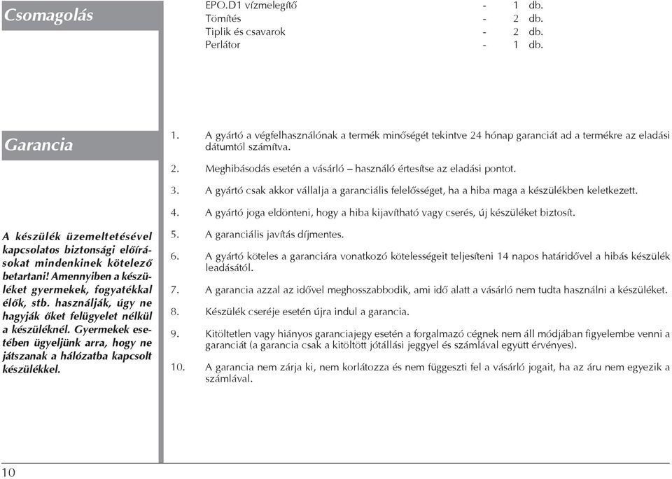 A gyártó csak akkor vállalja a garanciális felelősséget, ha a hiba maga a készülékben keletkezett. 4. A gyártó joga eldönteni, hogy a hiba kijavítható vagy cserés, új készüléket biztosít.