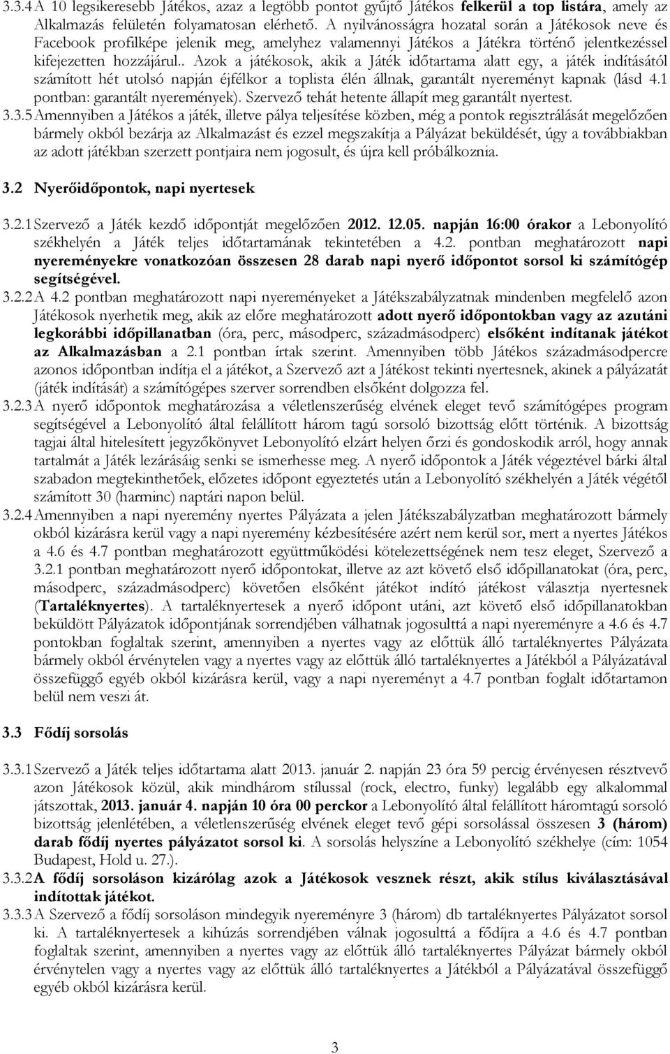 . Azok a játékosok, akik a Játék időtartama alatt egy, a játék indításától számított hét utolsó napján éjfélkor a toplista élén állnak, garantált nyereményt kapnak (lásd 4.