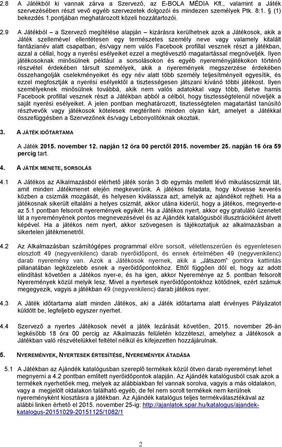 9 A Játékból a Szervező megítélése alapján kizárásra kerülhetnek azok a Játékosok, akik a Játék szellemével ellentétesen egy természetes személy neve vagy valamely kitalált fantázianév alatt