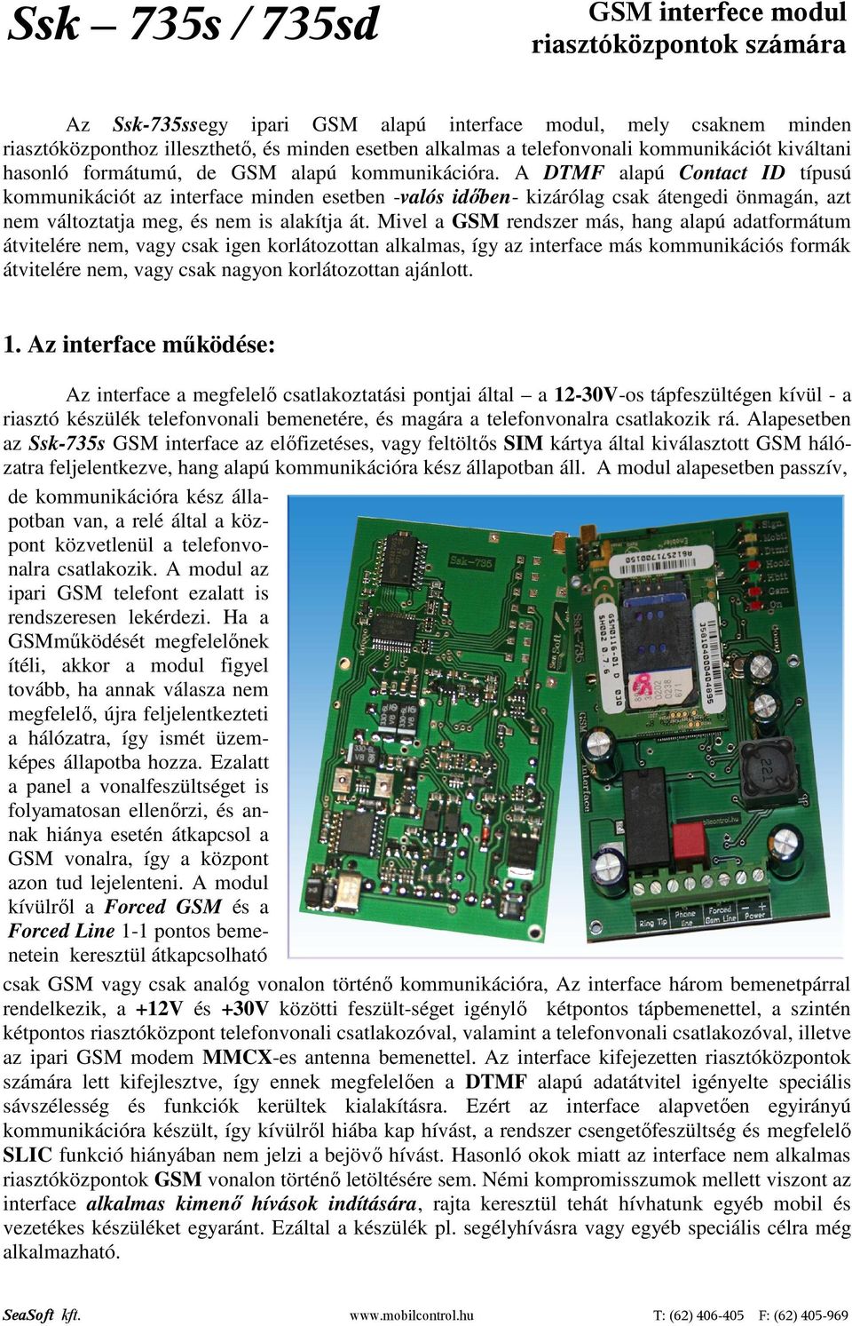 A DTMF alapú Contact ID típusú kommunikációt az interface minden esetben -valós idıben- kizárólag csak átengedi önmagán, azt nem változtatja meg, és nem is alakítja át.