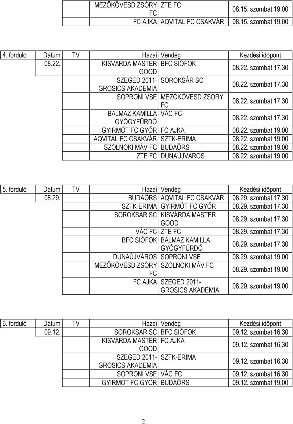 00 AQVITAL CSÁKVÁR SZTK-ERIMA 08.22. szombat 19.00 SZOLNOKI MÁV BUDAÖRS 08.22. szombat 19.00 ZTE DUNAÚJVÁROS 08.22. szombat 19.00 5. forduló Dátum TV Hazai Vendég Kezdési időpont 08.29.