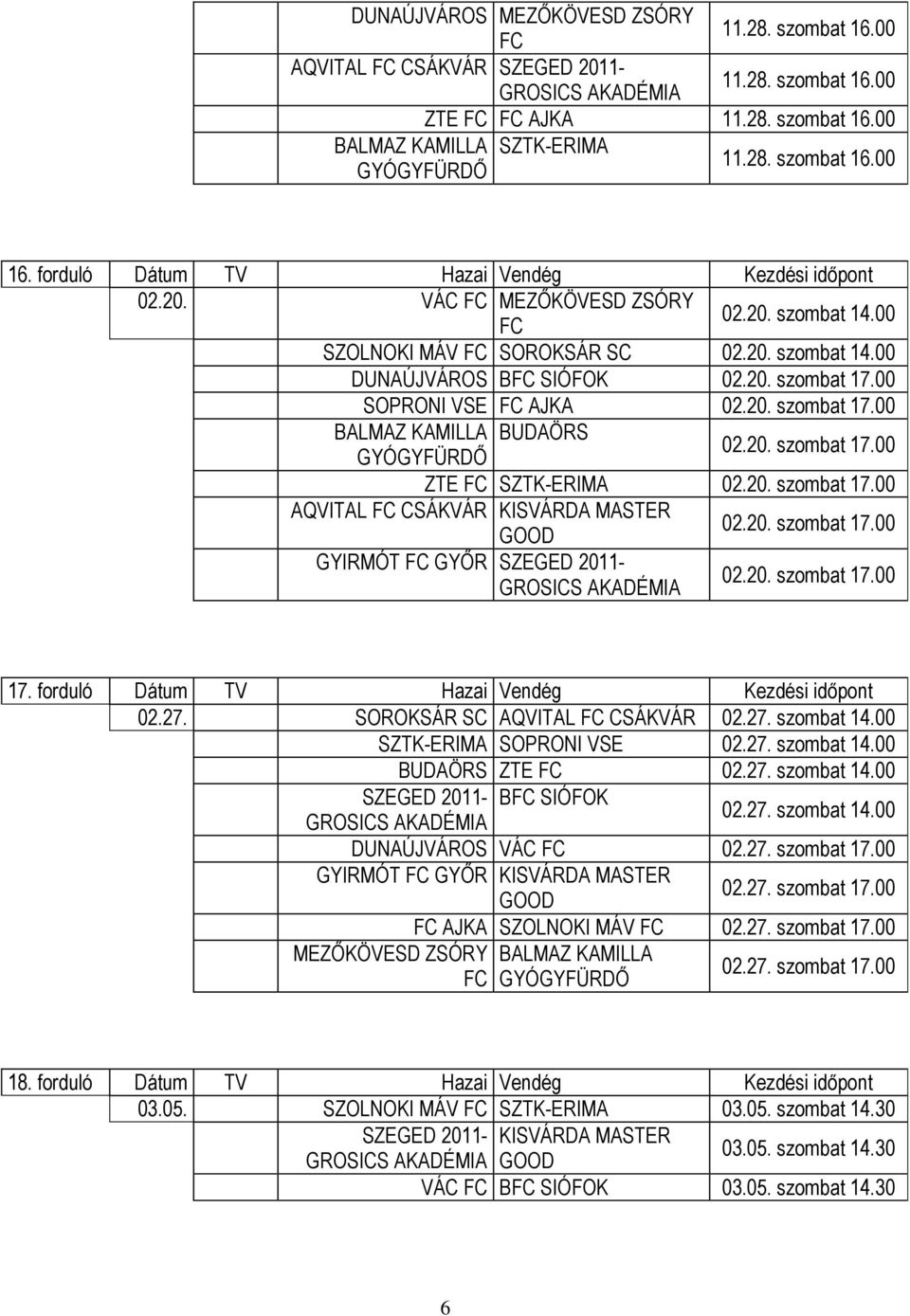 00 SOPRONI VSE AJKA 02.20. szombat 17.00 BALMAZ KAMILLA BUDAÖRS 02.20. szombat 17.00 ZTE SZTK-ERIMA 02.20. szombat 17.00 AQVITAL CSÁKVÁR KISVÁRDA MASTER 02.20. szombat 17.00 GYIRMÓT GYŐR SZEGED 2011-02.