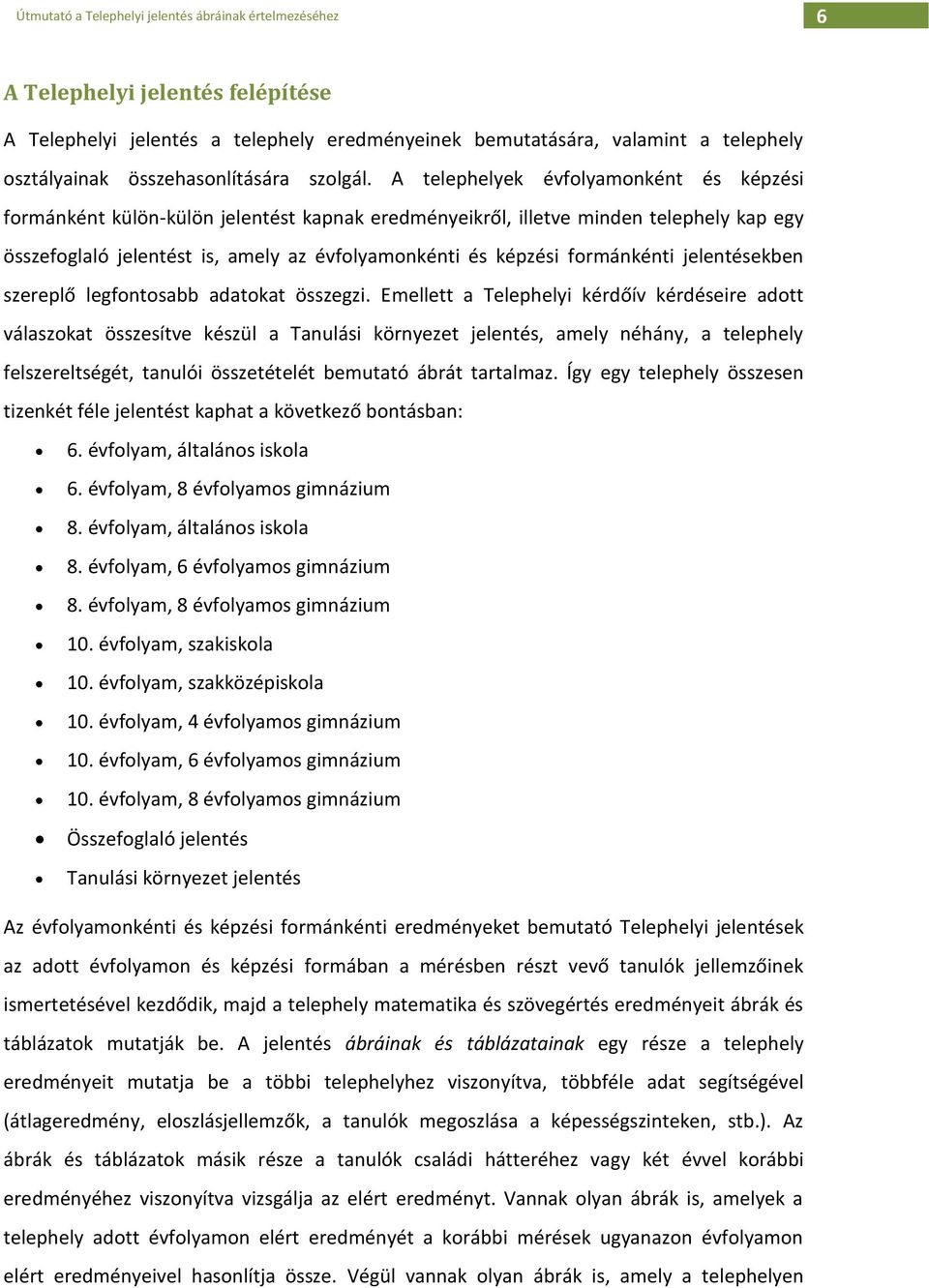 A telephelyek évfolyamonként és képzési formánként külön-külön jelentést kapnak eredményeikről, illetve minden telephely kap egy összefoglaló jelentést is, amely az évfolyamonkénti és képzési