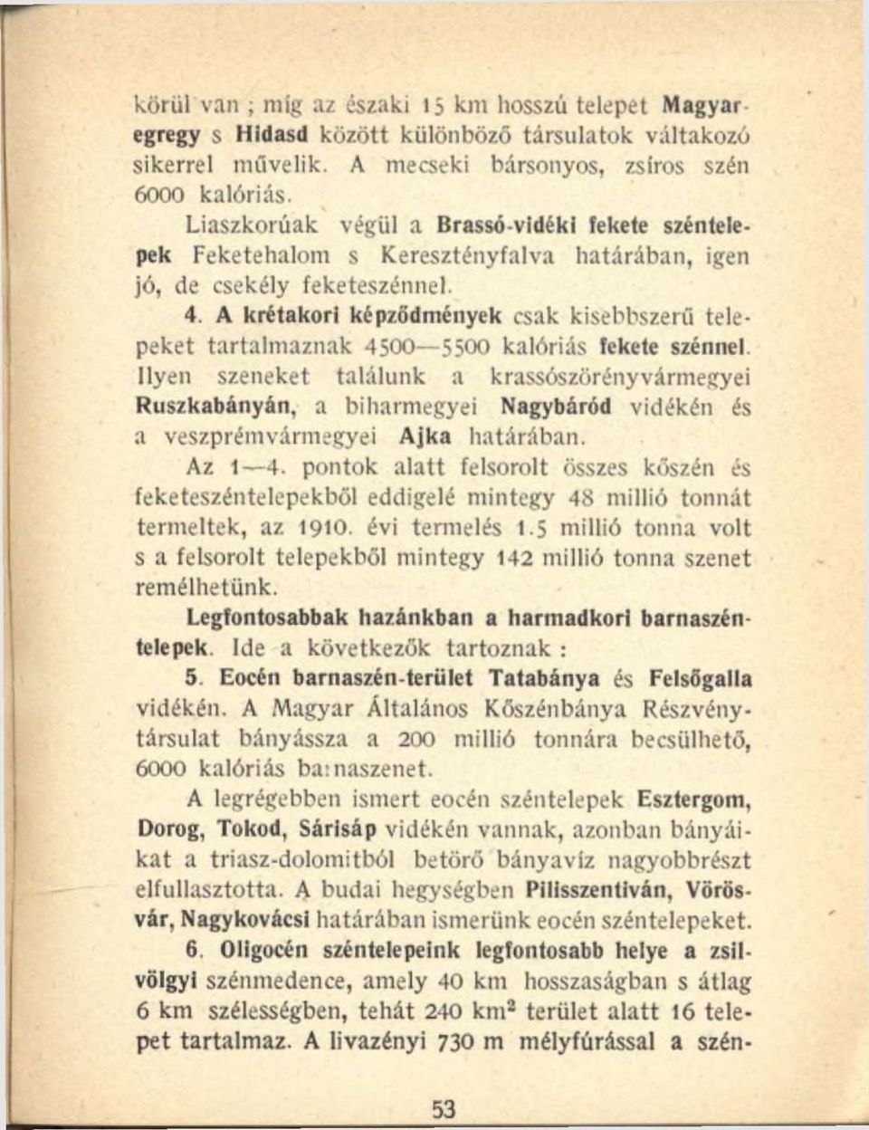 A krétakori képződmények csak kisebbszerű telepeket tartalmaznak 4500 5500 kalóriás fekete szénnel Ilyen szeneket találunk a krassószörényvármegyei Ruszkabányán, a biharmegyei Nagybáród vidékén és a
