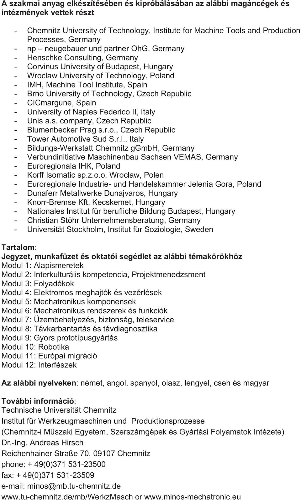 II, Italy - Unis a.s. company, Czech Republic - Blumenbecker Prag s.r.o., Czech Republic - Tower Automotive Sud S.r.l., Italy - Bildungs-Werkstatt Chemnitz ggmbh, Germany - Verbundinitiative Maschinenbau Sachsen VEMAS, Germany - Euroregionala IHK, Poland - Korff Isomatic sp.