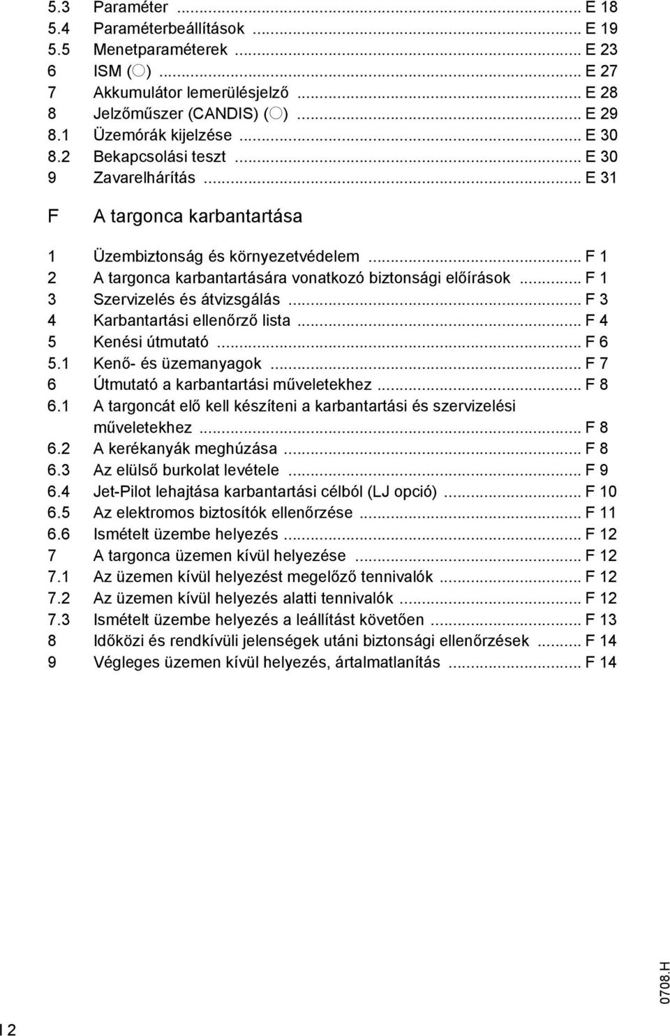 .. F 1 3 Szervizelés és átvizsgálás... F 3 4 Karbantartási ellenőrző lista... F 4 5 Kenési útmutató... F 6 5.1 Kenő- és üzemanyagok... F 7 6 Útmutató a karbantartási műveletekhez... F 8 6.