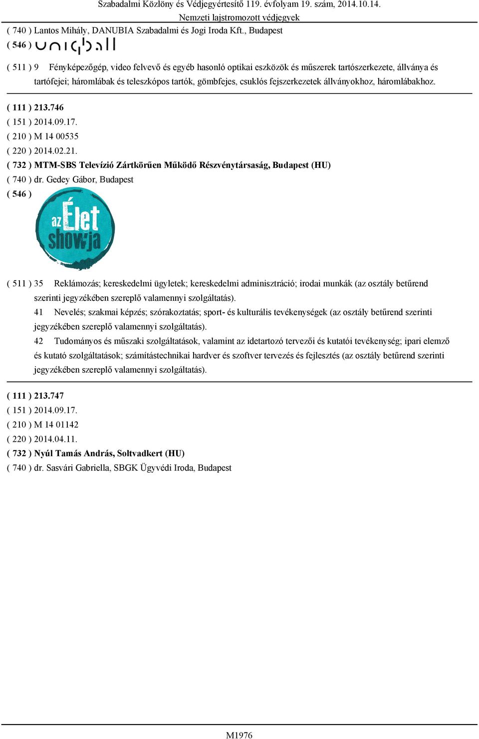 fejszerkezetek állványokhoz, háromlábakhoz. ( 111 ) 213.746 ( 151 ) 2014.09.17. ( 210 ) M 14 00535 ( 220 ) 2014.02.21. ( 732 ) MTM-SBS Televízió Zártkörűen Működő Részvénytársaság, Budapest (HU) ( 740 ) dr.