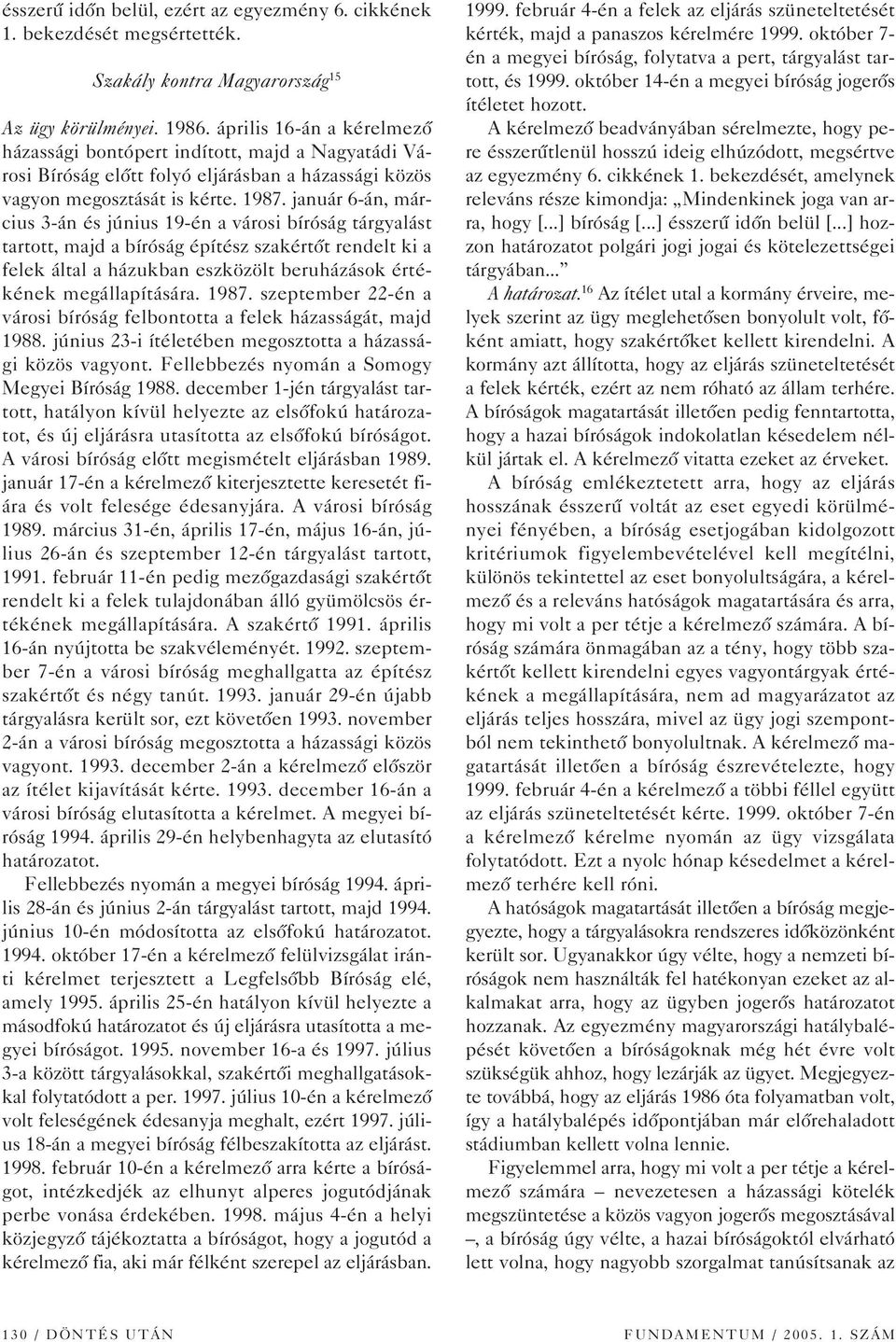 január 6-án, március 3-án és június 19-én a városi bíróság tárgyalást tartott, majd a bíróság építész szakértôt rendelt ki a felek által a házukban eszközölt beruházások értékének megállapítására.
