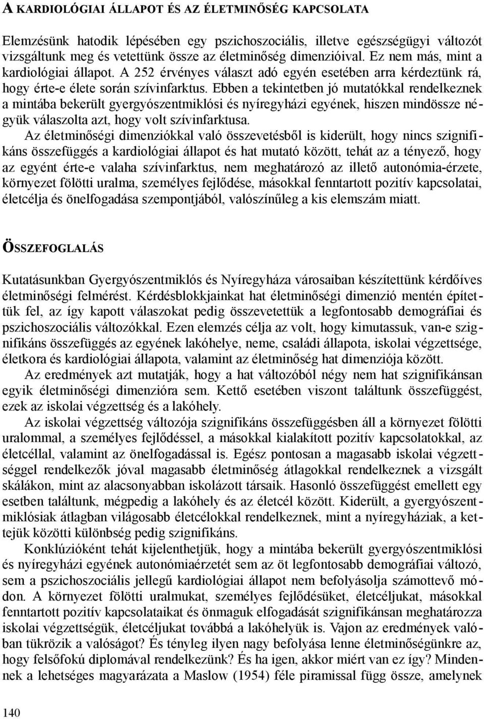 Ebben a tekintetben jó mutatókkal rendelkeznek a mintába bekerült gyergyószentmiklósi és nyíregyházi egyének, hiszen mindössze négyük válaszolta azt, hogy volt szívinfarktusa.