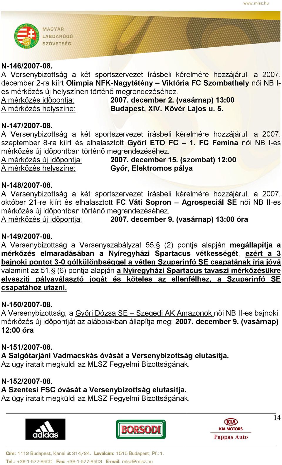 (vasárnap) 13:00 A mérkőzés helyszíne: Budapest, XIV. Kövér Lajos u. 5. N-147/2007-08. A Versenybizottság a két sportszervezet írásbeli kérelmére hozzájárul, a 2007.