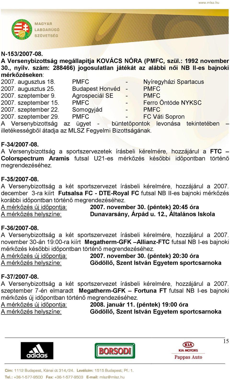 Somogyjád - PMFC 2007. szeptember 29. PMFC - FC Váti Sopron A Versenybizottság az ügyet - büntetőpontok levonása tekintetében illetékességből átadja az MLSZ Fegyelmi Bizottságának. F-34/2007-08.