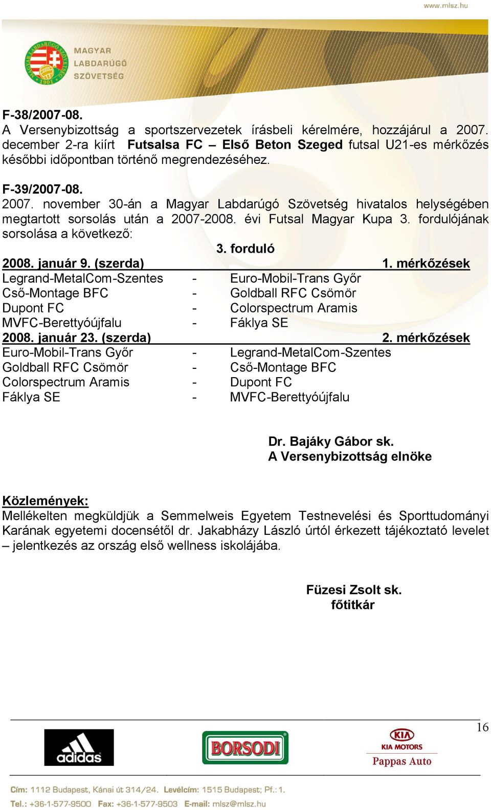 november 30-án a Magyar Labdarúgó Szövetség hivatalos helységében megtartott sorsolás után a 2007-2008. évi Futsal Magyar Kupa 3. fordulójának sorsolása a következő: 3. forduló 2008. január 9.