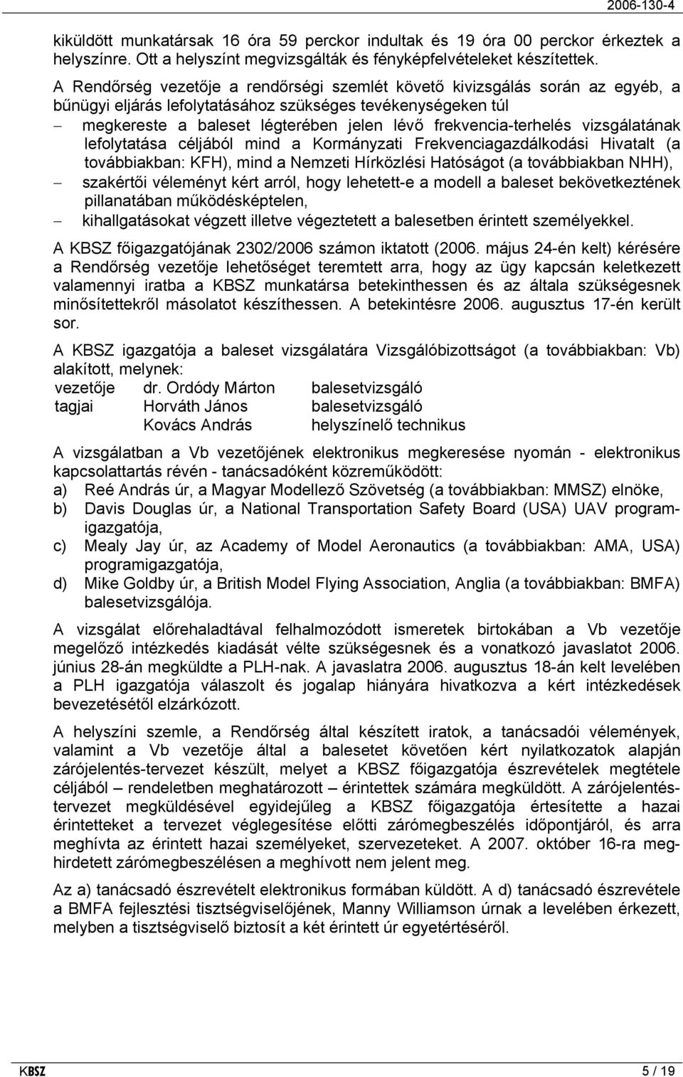 frekvencia-terhelés vizsgálatának lefolytatása céljából mind a Kormányzati Frekvenciagazdálkodási Hivatalt (a továbbiakban: KFH), mind a Nemzeti Hírközlési Hatóságot (a továbbiakban NHH), szakértői