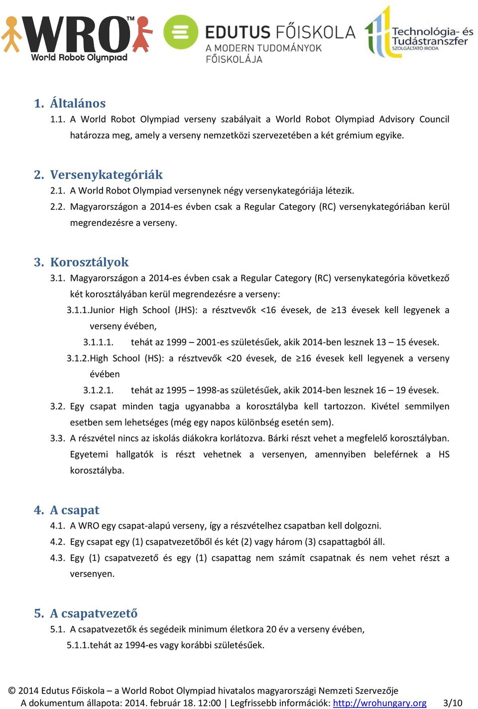 3. Korosztályok 3.1. Magyarországon a 2014-es évben csak a Regular Category (RC) versenykategória következő két korosztályában kerül megrendezésre a verseny: 3.1.1. Junior High School (JHS): a résztvevők <16 évesek, de 13 évesek kell legyenek a verseny évében, 3.