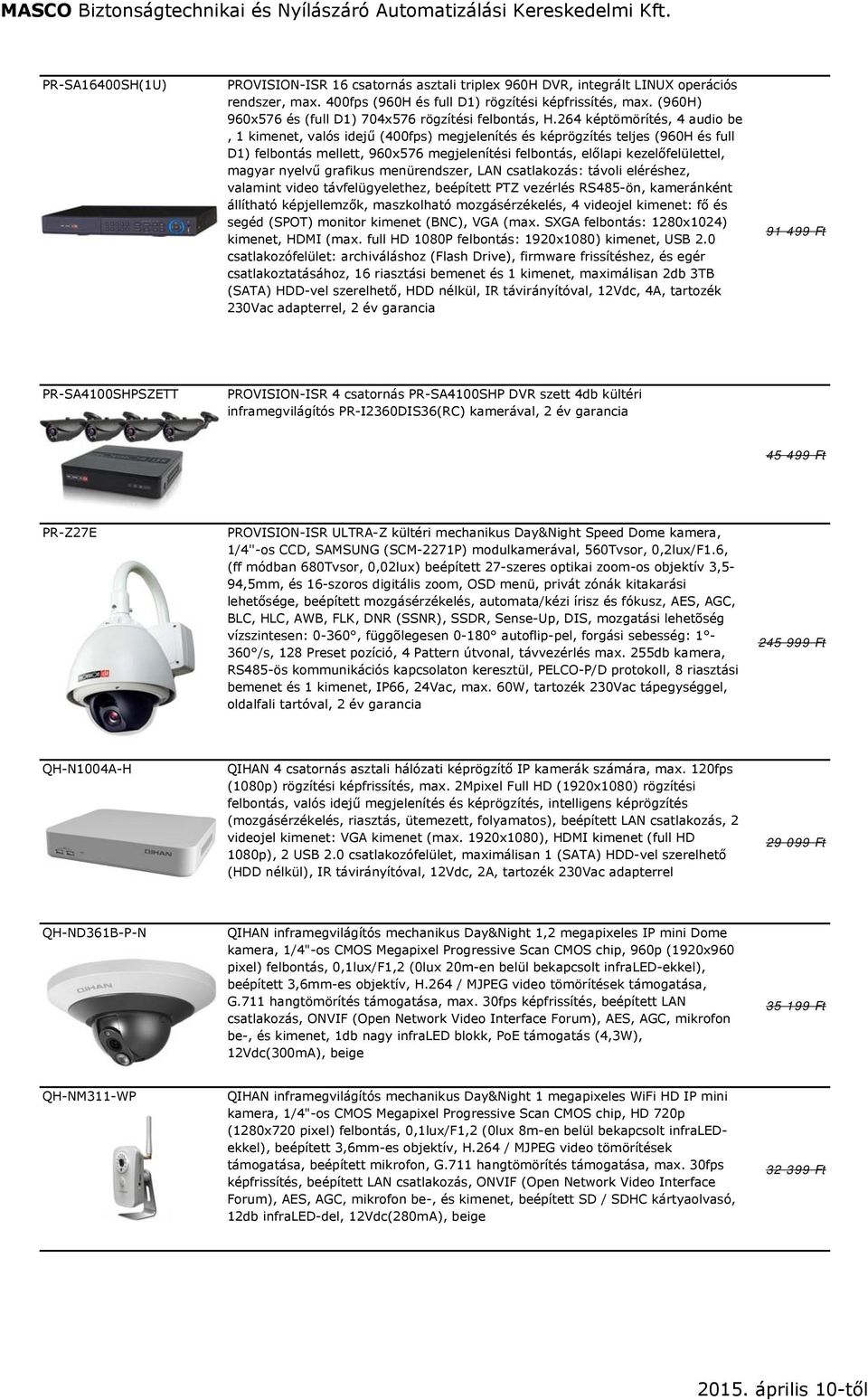 264 képtömörítés, 4 audio be, 1 kimenet, valós idejű (400fps) megjelenítés és képrögzítés teljes (960H és full D1) felbontás mellett, 960x576 megjelenítési felbontás, előlapi kezelőfelülettel, magyar