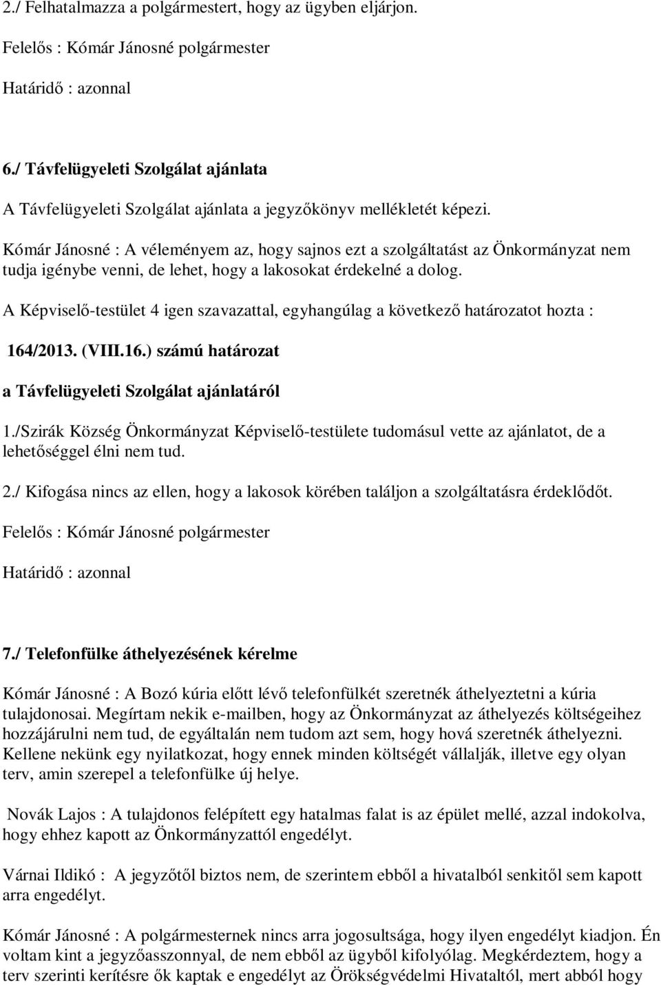 A Képvisel -testület 4 igen szavazattal, egyhangúlag a következ határozatot hozta : 164/2013. (VIII.16.) számú határozat a Távfelügyeleti Szolgálat ajánlatáról 1.