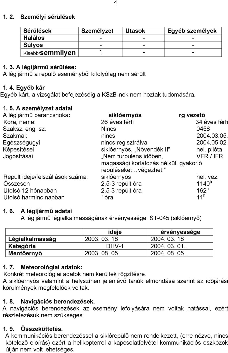 A személyzet adatai A légijármű parancsnoka: siklóernyős rg vezető Kora, neme: 26 éves férfi 34 éves férfi Szaksz. eng. sz. Nincs 0458 Szakmai: nincs 2004.03.05. Egészségügyi nincs regisztrálva 2004.