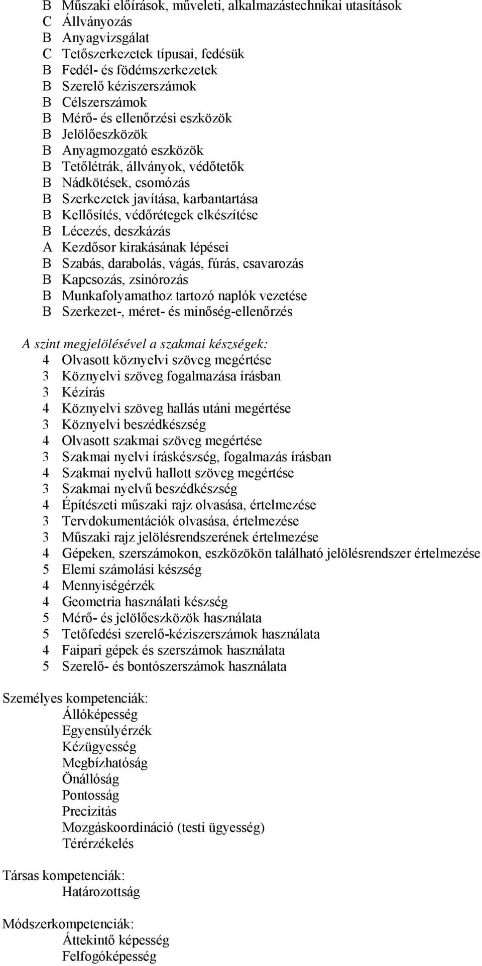 elkészítése B Lécezés, deszkázás A Kezdősor kirakásának lépései B Szabás, darabolás, vágás, fúrás, csavarozás B Kapcsozás, zsinórozás B Munkafolyamathoz tartozó naplók vezetése B Szerkezet-, méret-