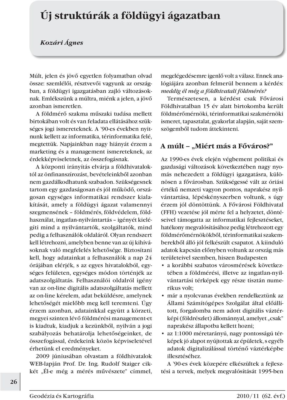A 90-es években nyitnunk kellett az informatika, térinformatika felé, megtettük. Napjainkban nagy hiányát érzem a marketing és a management ismereteknek, az érdekképviseletnek, az összefogásnak.