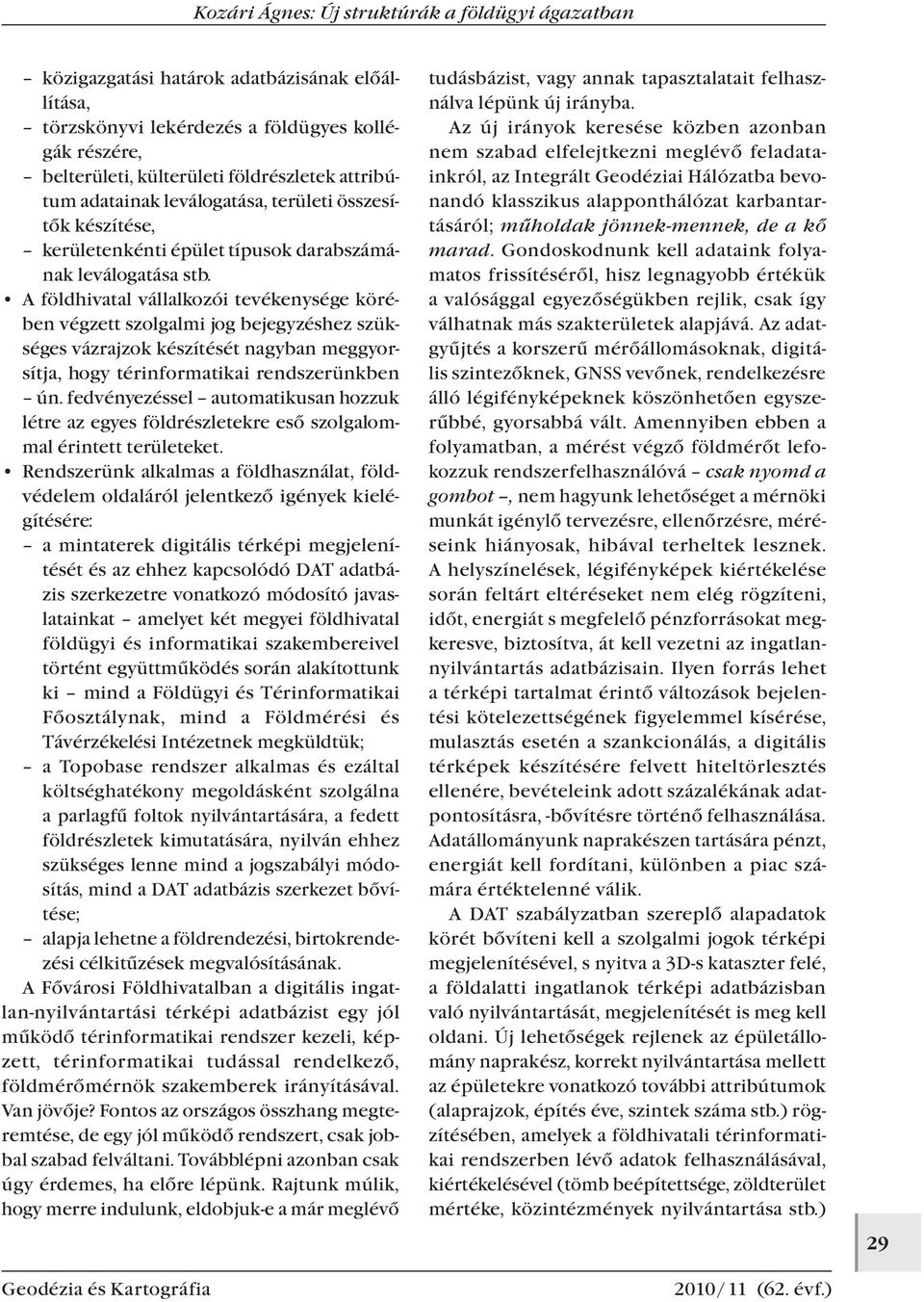 A földhivatal vállalkozói tevékenysége körében végzett szolgalmi jog bejegyzéshez szükséges vázrajzok készítését nagyban meggyorsítja, hogy térinformatikai rendszerünkben ún.