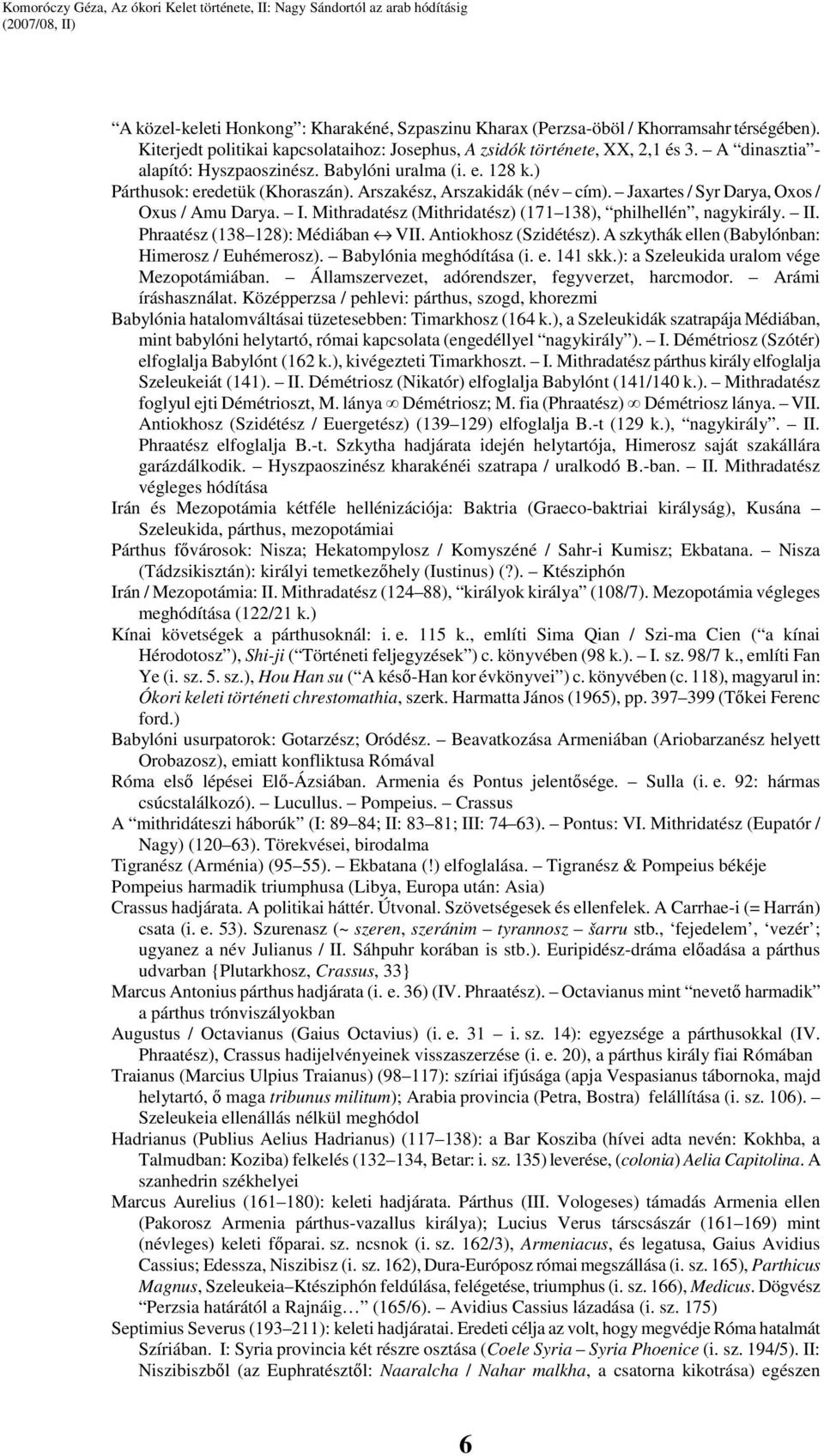 Mithradatész (Mithridatész) (171 138), philhellén, nagykirály. II. Phraatész (138 128): Médiában VII. Antiokhosz (Szidétész). A szkythák ellen (Babylónban: Himerosz / Euhémerosz).