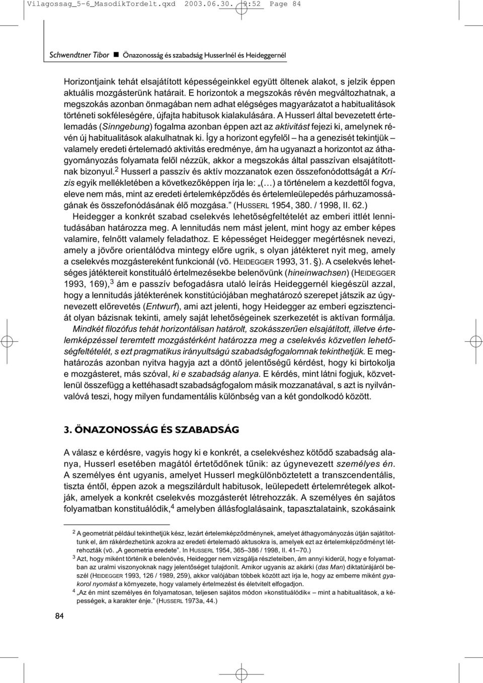 határait. E horizontok a megszokás révén megváltozhatnak, a megszokás azonban önmagában nem adhat elégséges magyarázatot a habitualitások történeti sokféleségére, újfajta habitusok kialakulására.