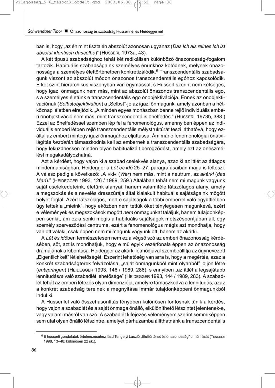 (HUSSERL 1973a, 43). A két típusú szabadsághoz tehát két radikálisan különböző önazonosság-fogalom tartozik.