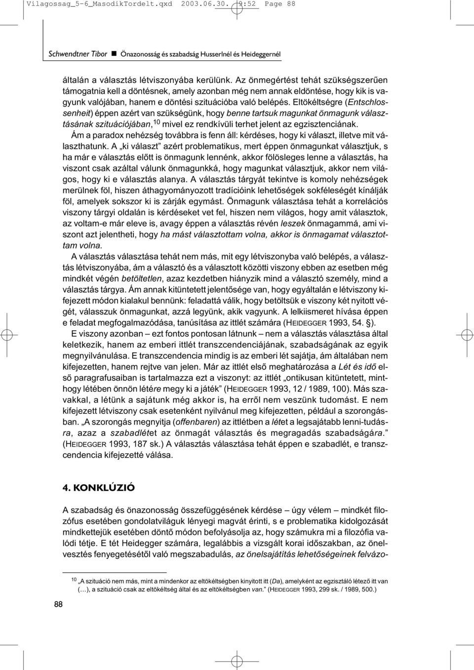 Eltökéltségre (Entschlossenheit) éppen azért van szükségünk, hogy benne tartsuk magunkat önmagunk választásának szituációjában, 10 mivel ez rendkívüli terhet jelent az egzisztenciának.