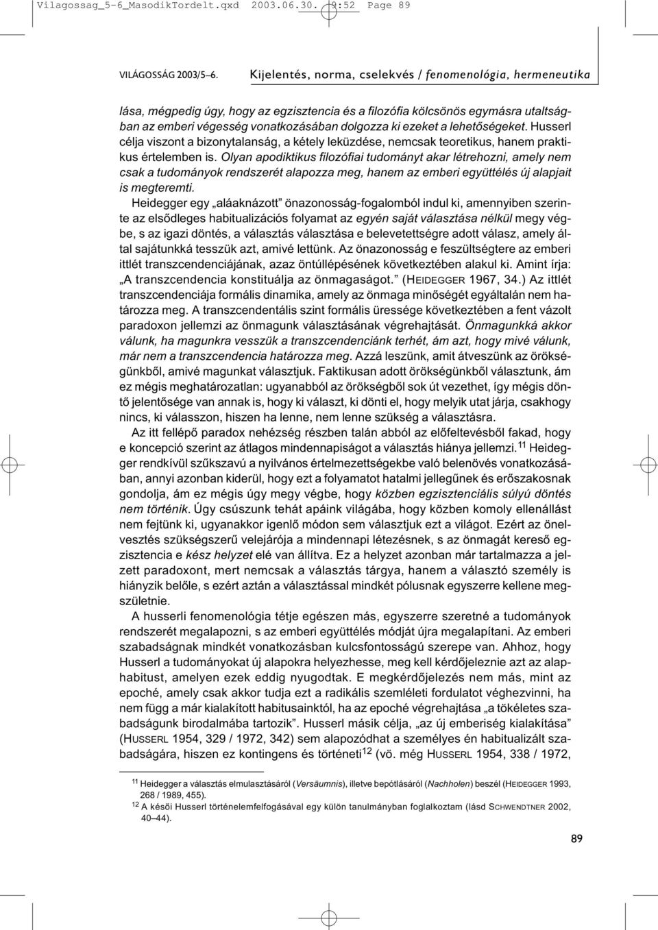 a lehetőségeket. Husserl célja viszont a bizonytalanság, a kétely leküzdése, nemcsak teoretikus, hanem praktikus értelemben is.