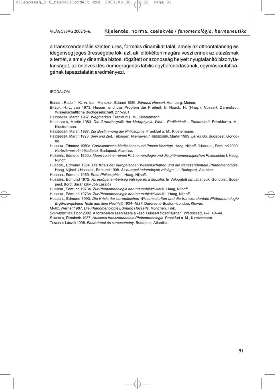 magára veszi ennek az utazásnak a terhét, s amely dinamika biztos, rögzített önazonosság helyett nyugtalanító bizonytalanságot, az önelvesztés-önmegragadás labilis egybefonódásának,