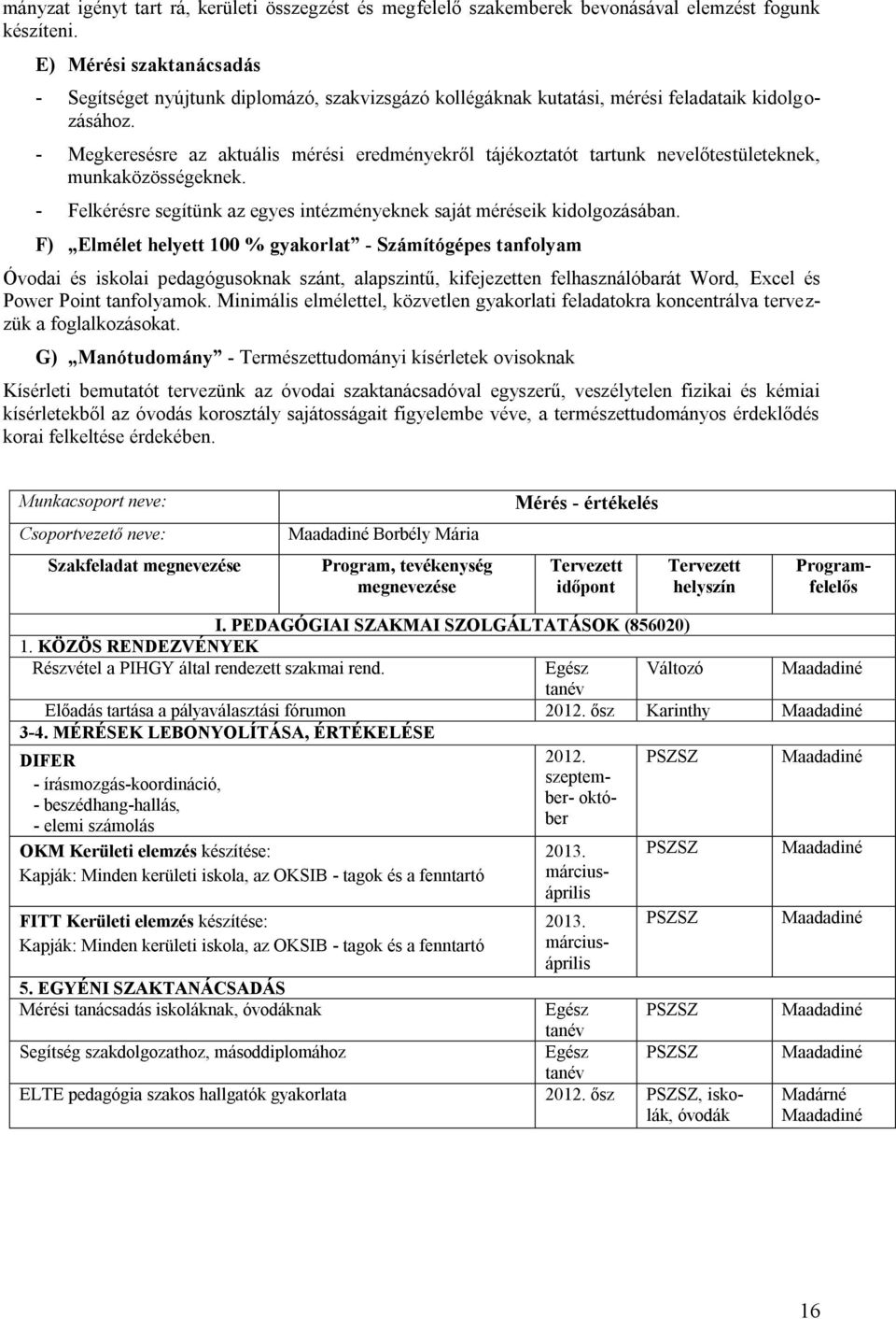- Megkeresésre az aktuális mérési eredményekről tájékoztatót tartunk nevelőtestületeknek, munkaközösségeknek. - Felkérésre segítünk az egyes intézményeknek saját méréseik kidolgozásában.