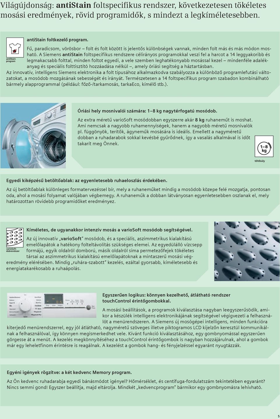 A Siemens antistain foltspecifikus rendszere célirányos programokkal veszi fel a harcot a 14 leggyakoribb és legmakacsabb folttal, minden foltot egyedi, a vele szemben leghatékonyabb mosással kezel