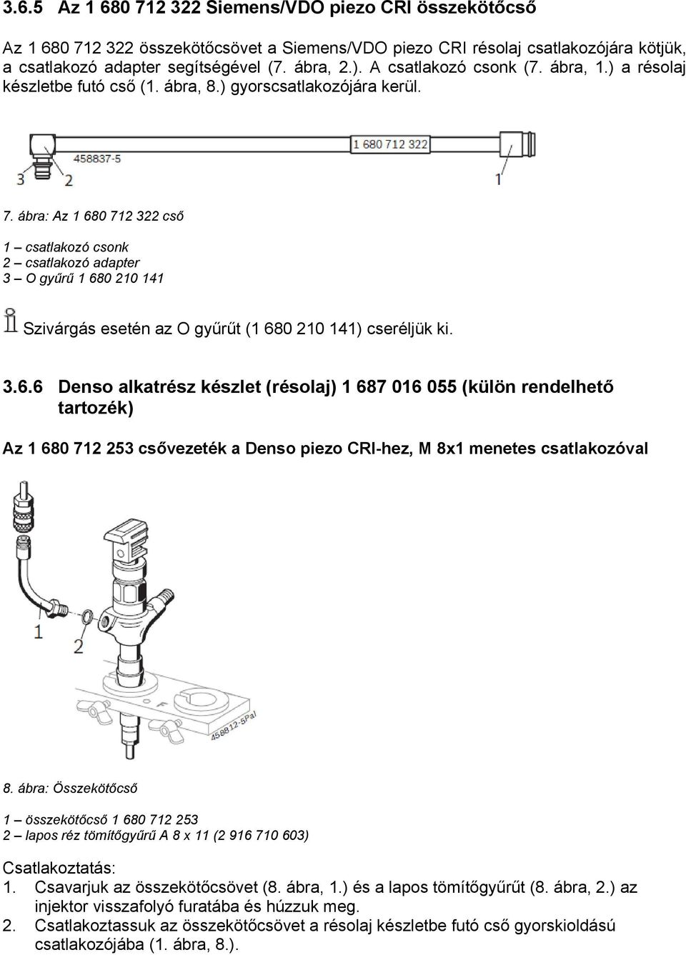 ábra: Az 1 680 712 322 cső 1 csatlakozó csonk 2 csatlakozó adapter 3 O gyűrű 1 680 210 141 Szivárgás esetén az O gyűrűt (1 680 210 141) cseréljük ki. 3.6.6 Denso alkatrész készlet (résolaj) 1 687 016 055 (külön rendelhető tartozék) Az 1 680 712 253 csővezeték a Denso piezo CRI-hez, M 8x1 menetes csatlakozóval 8.